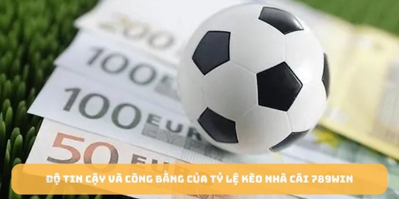 Độ tin cậy và công bằng của tỷ lệ kèo nhà cái 789WIN