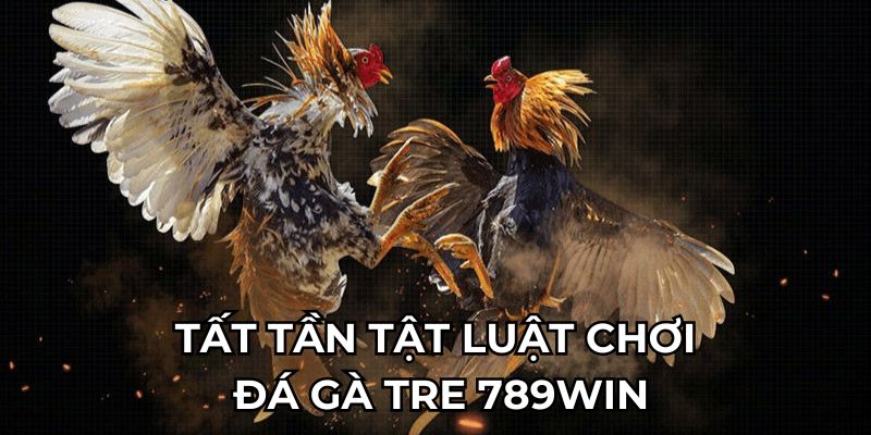 Tất tần tật luật chơi đá gà tre 789Win